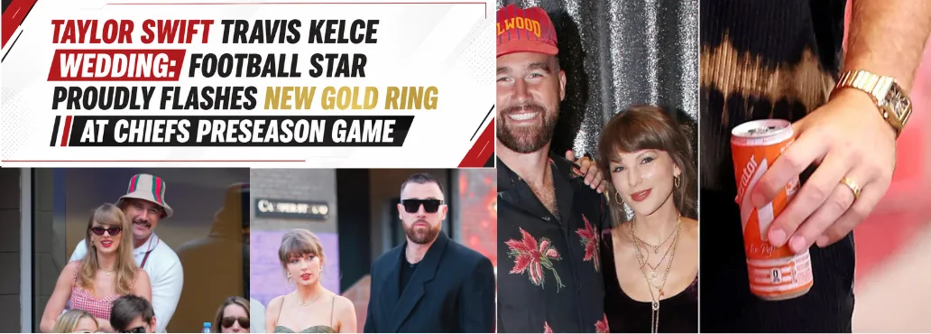 Taylor Swift Travis Kelce Wedding: Football Star Proudly Flashes New Gold Ring at Chiefs Preseason Game